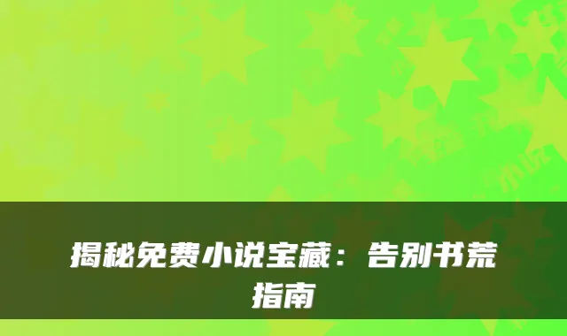 揭秘免费小说宝藏：告别书荒指南