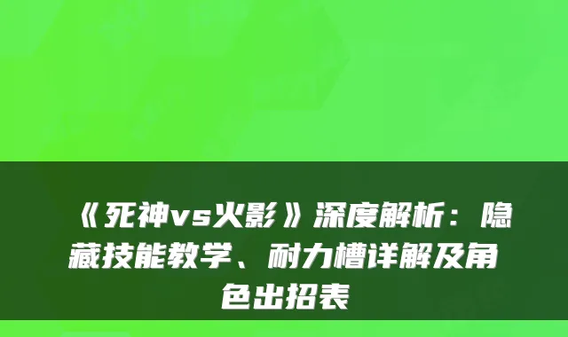 《死神vs火影》深度解析:隐藏技能教学、耐力槽详解及角色出招表