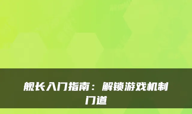 舰长入门指南：解锁游戏机制门道