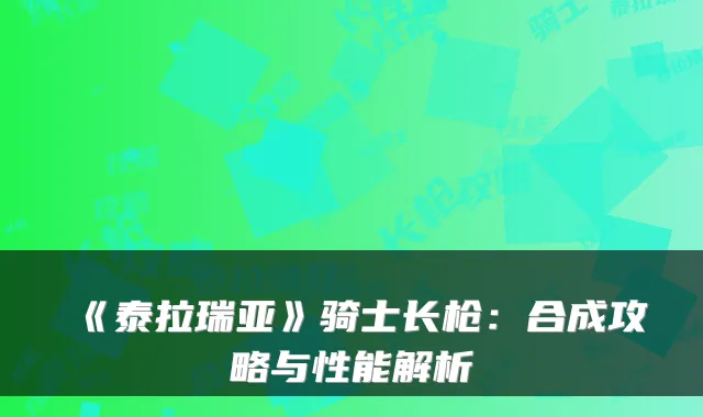 《泰拉瑞亚》骑士长枪：合成攻略与性能解析