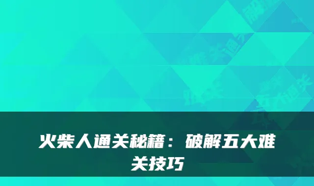 火柴人通关秘籍：破解五大难关技巧