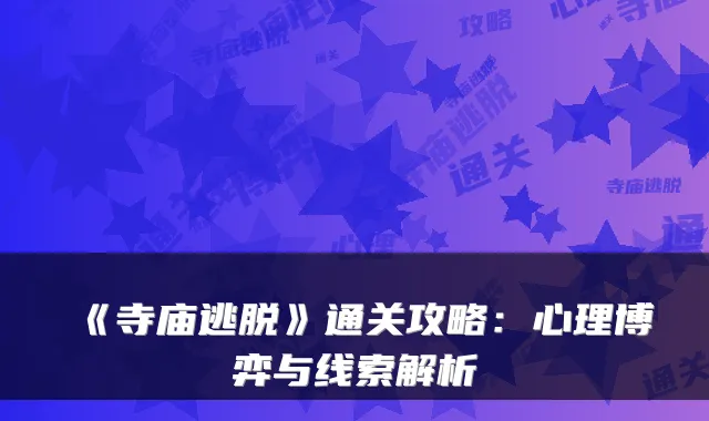 《寺庙逃脱》通关攻略：心理博弈与线索解析