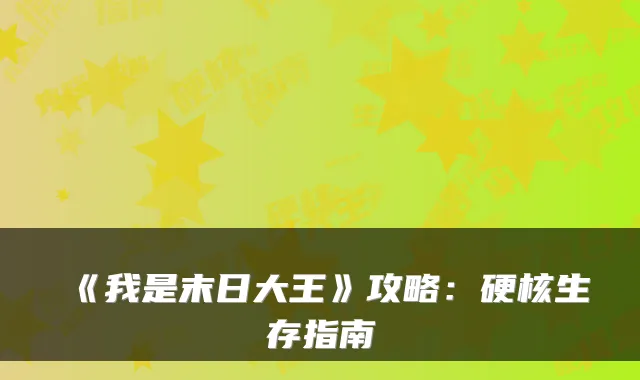 《我是末日大王》攻略:硬核生存指南
