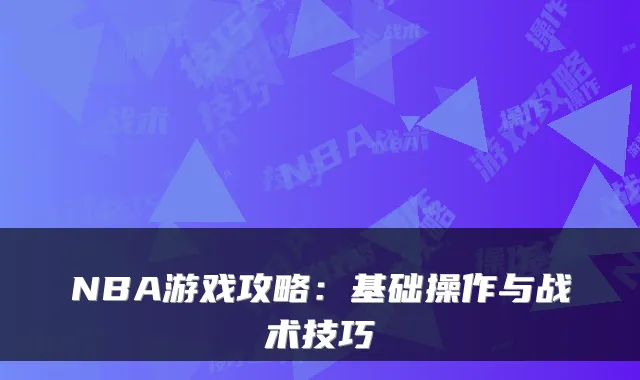NBA游戏攻略:基础操作与战术技巧