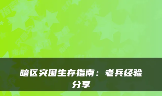暗区突围生存指南：老兵经验分享