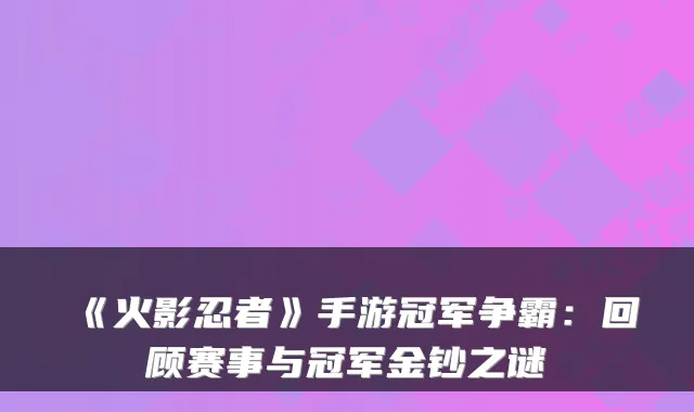 《火影忍者》手游冠军争霸：回顾赛事与冠军金钞之谜