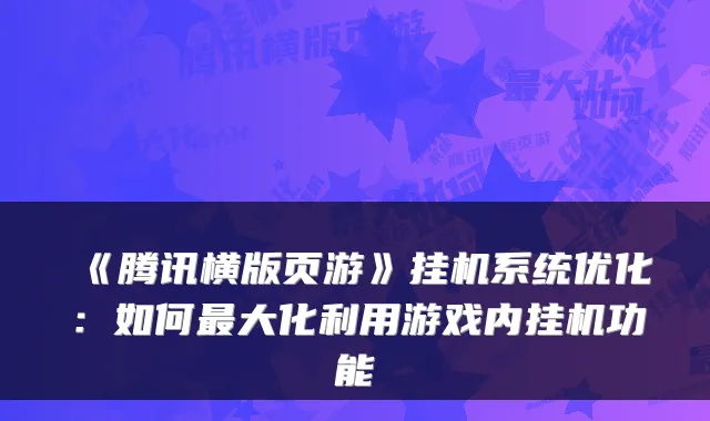 《腾讯横版页游》挂机系统优化：如何大化利用游戏内挂机功能