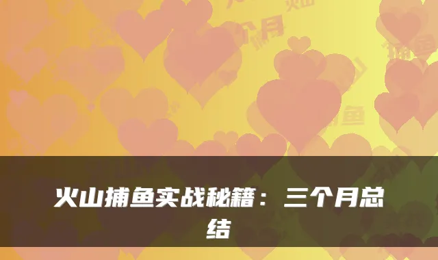 火山捕鱼实战秘籍：三个月总结