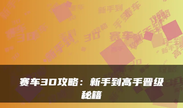 赛车3D攻略：新手到高手晋级秘籍