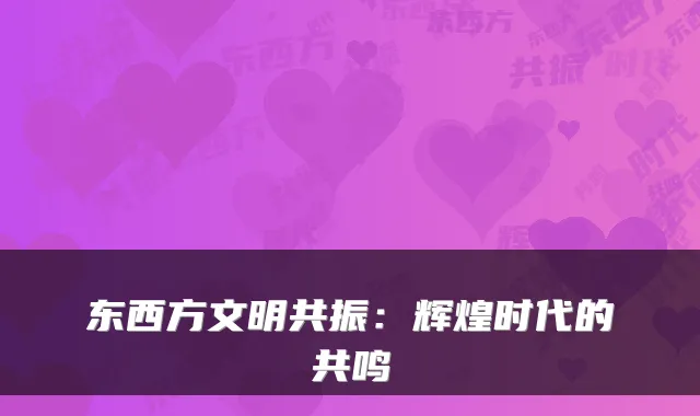 东西方文明共振：辉煌时代的共鸣