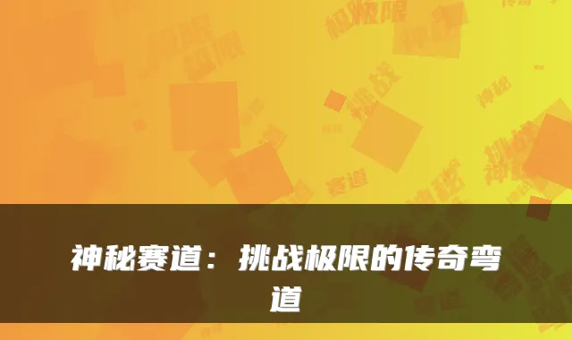 神秘赛道：挑战极限的传奇弯道