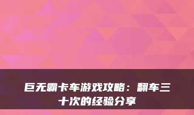 巨无霸卡车游戏攻略：翻车三十次的经验分享