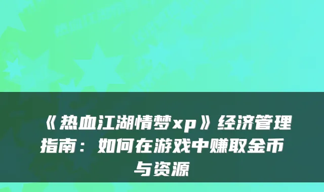 《热血江湖情梦xp》经济管理指南：如何在游戏中赚取金币与资源