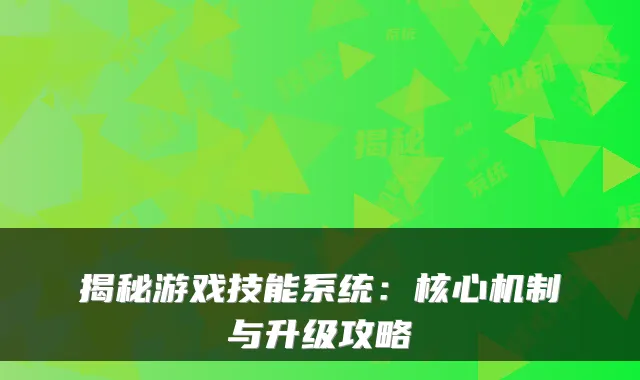 揭秘游戏技能系统：核心机制与升级攻略