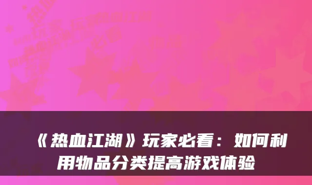 《热血江湖》玩家必看:如何利用物品分类提高游戏体验