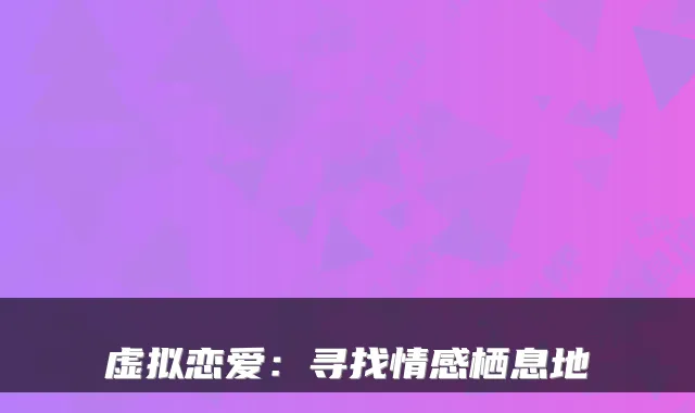 虚拟恋爱：寻找情感栖息地