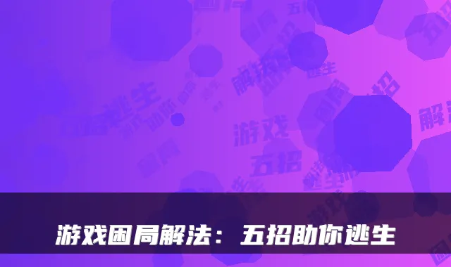 游戏困局解法:五招助你逃生