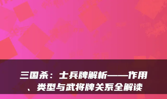 三国杀：士兵牌解析——作用、类型与武将牌关系全解读