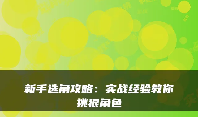 新手选角攻略：实战经验教你挑狠角色