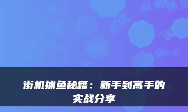 街机捕鱼秘籍:新手到高手的实战分享