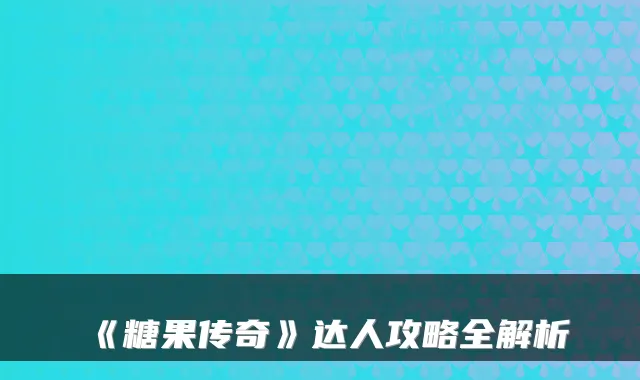 《糖果传奇》达人攻略全解析