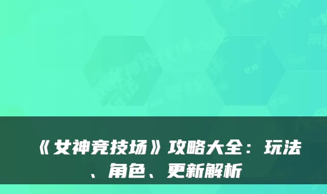 《女神竞技场》攻略大全：玩法、角色、更新解析