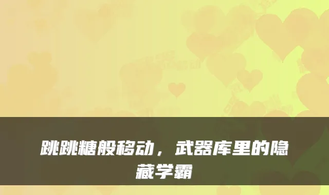 跳跳糖般移动,武器库里的隐藏学霸