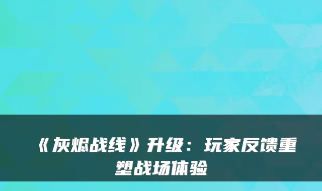 《灰烬战线》升级：玩家反馈重塑战场体验