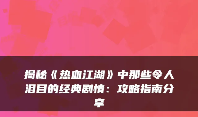揭秘《热血江湖》中那些令人泪目的经典剧情：攻略指南分享