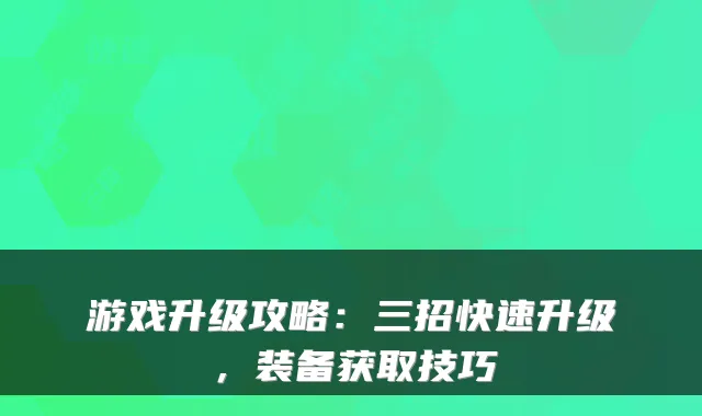 游戏升级攻略：三招快速升级，装备获取技巧