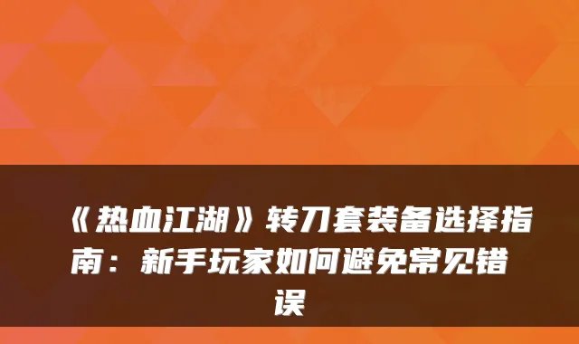 《热血江湖》转刀套装备选择指南：新手玩家如何避免常见错误