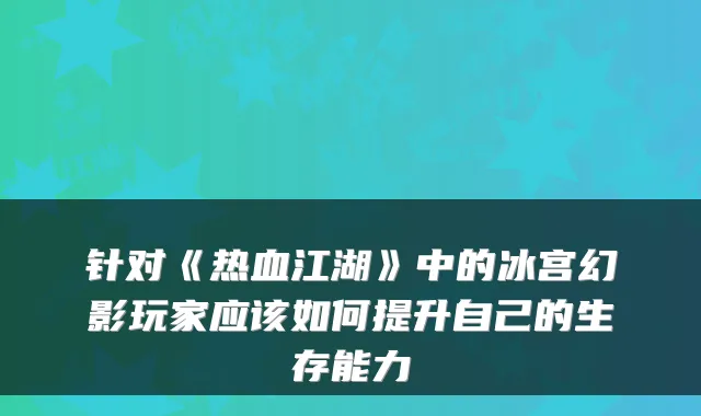 针对《热血江湖》中的冰宫幻影玩家应该如何提升自己的生存能力