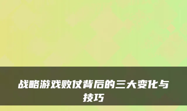 战略游戏败仗背后的三大变化与技巧