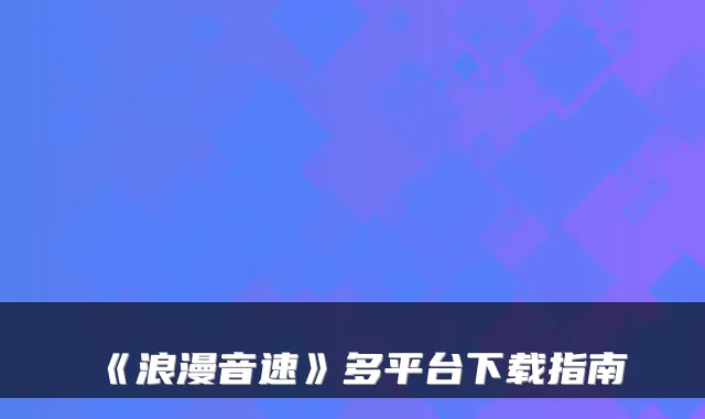 《浪漫音速》多平台下载指南