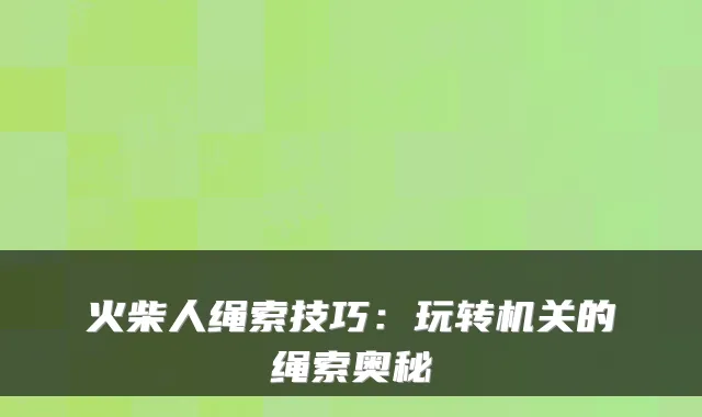 火柴人绳索技巧：玩转的绳索奥秘