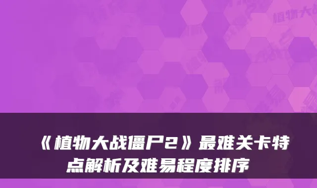 《植物大战僵尸2》最难关卡特点解析及难易程度排序