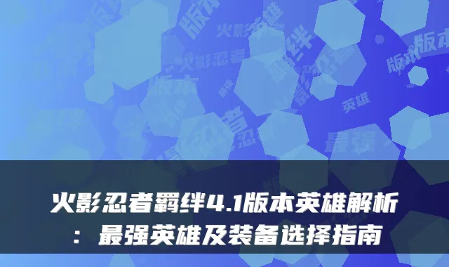 火影忍者羁绊4.1版本英雄解析:最强英雄及装备选择指南