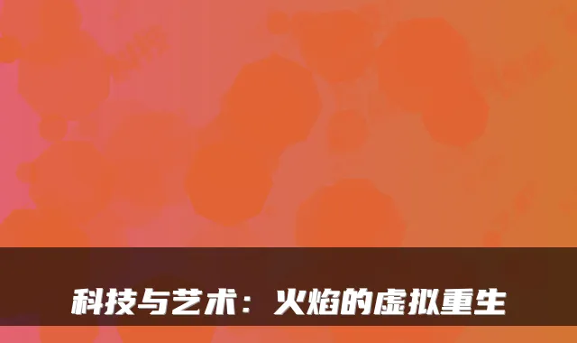 科技与艺术：火焰的虚拟重生