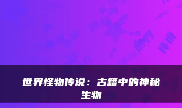 世界怪物传说：古籍中的神秘生物
