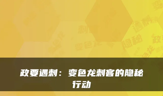 政要遇刺:变色龙刺客的隐秘行动