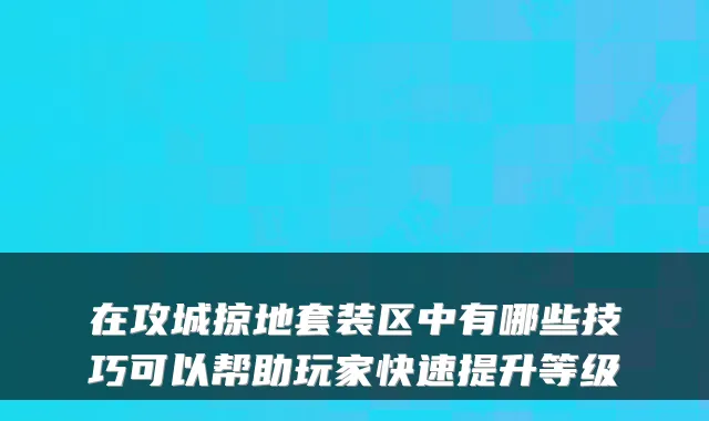 在攻城掠地套装区中有哪些技巧可以帮助玩家快速提升等级