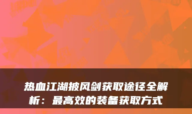 热血江湖披风剑获取途径全解析：最高效的装备获取方式