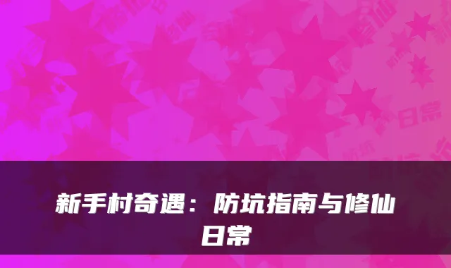 新手村奇遇:防坑指南与修仙日常