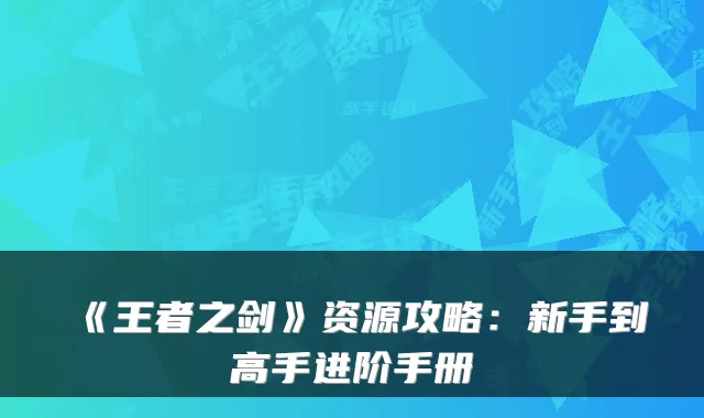 《王者之剑》资源攻略：新手到高手进阶手册