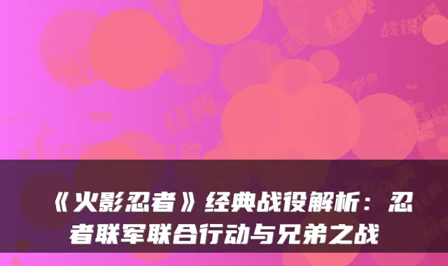 《火影忍者》经典战役解析：忍者联军联合行动与兄弟之战