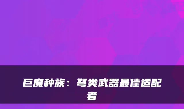 巨魔种族：弩类武器最佳适配者