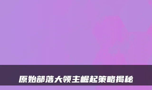 原始部落大领主崛起策略揭秘