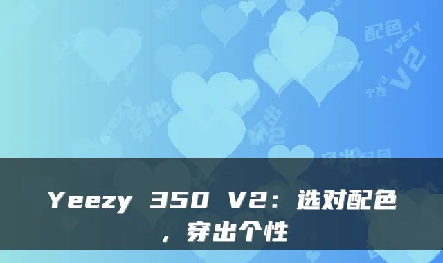 Yeezy 350 V2：选对配色，穿出个性