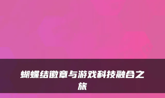 蝴蝶结徽章与游戏科技融合之旅