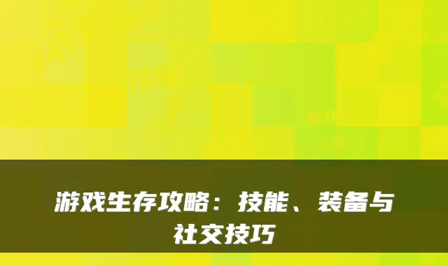 游戏生存攻略:技能、装备与社交技巧